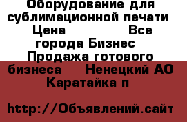 Оборудование для сублимационной печати › Цена ­ 110 000 - Все города Бизнес » Продажа готового бизнеса   . Ненецкий АО,Каратайка п.